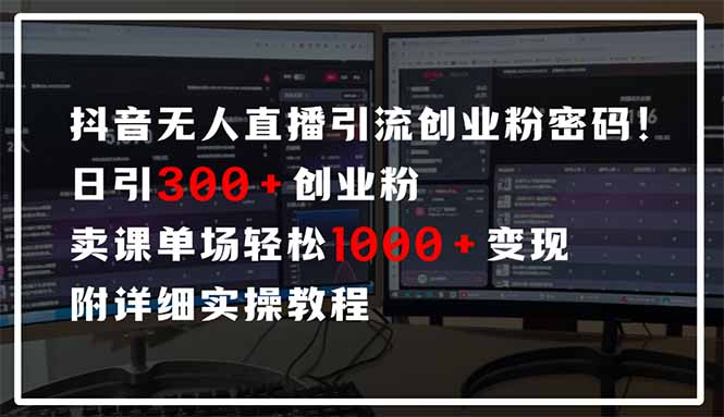 抖音无人直播引流密码！日引300+创业粉 单场轻松1000+变现 附详细实操教程-百赚智库