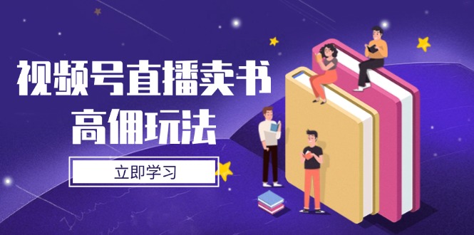 视频号直播卖书高佣玩法，底层逻辑解析，实操技巧全攻略-百赚智库