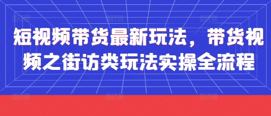 短视频带货最新玩法，带货视频之街访类玩法实操全流程-百赚智库