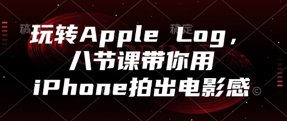 玩转Apple Log，八节课带你用iPhone拍出电影感-百赚智库