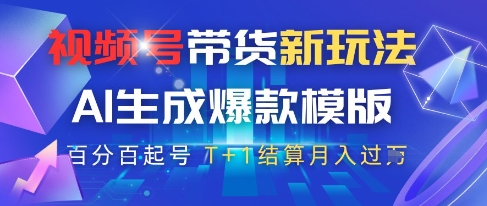 视频号带货新玩法，AI生成，百分百原创爆款模版，百分百起号，高佣商品T+1结算月入过W【揭秘】-百赚智库