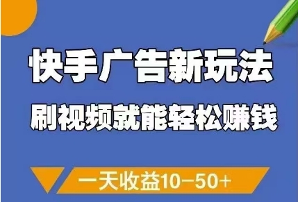 快手广告新玩法，刷视频就能轻松挣钱，一天收益10-50+-百赚智库