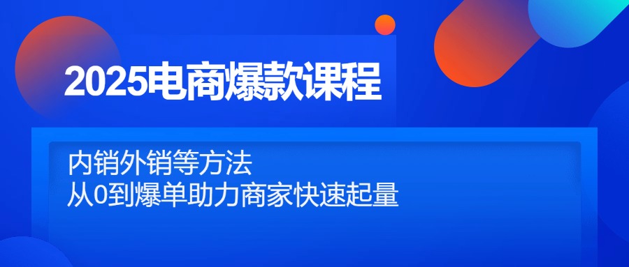 2025电商爆款课程，内销外销等方法，从0到爆单助力商家快速起量-百赚智库