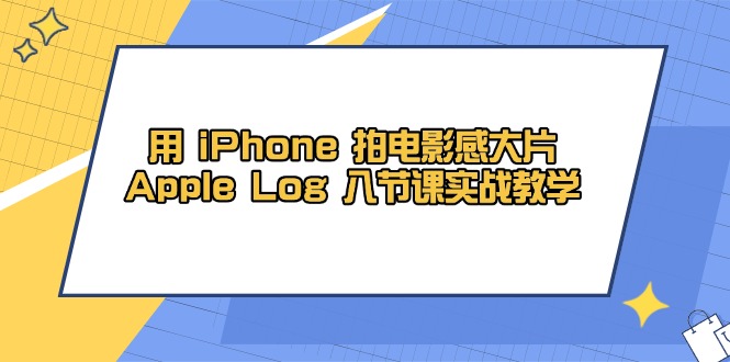 用 iPhone 拍电影感大片，Apple Log 8节课实战教学-百赚智库