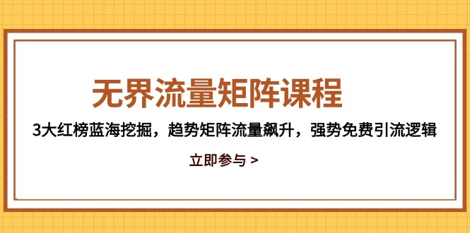 无界流量矩阵课程，3大红榜蓝海挖掘，趋势矩阵流量飙升，强势免费引流逻辑-百赚智库
