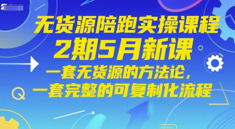 无货源陪跑实操课程2期5月新课，一套无货源的方法论，一套完整的可复制化流程-百赚智库