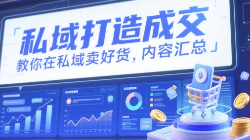 私域打造成交，教你在私域卖好货，内容汇总-百赚智库