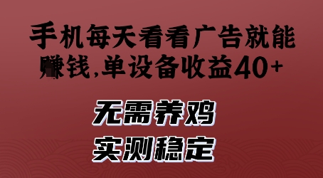 手机每天看看广告就能挣钱，单设备收益40+，无需养鸡，实测稳定【揭秘】-百赚智库