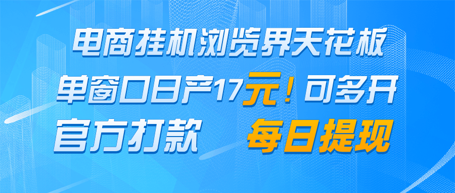 电商挂机浏览界天花板 单窗口日收益17＋ 每日提现 官方打款-百赚智库