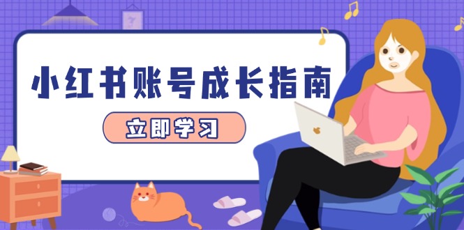 小红书账号成长指南，爆款选题+精准定位+数据分析，系统提升账号变现能力-百赚智库