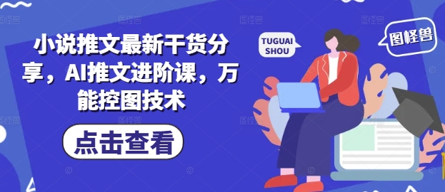 小说推文最新干货分享，AI推文进阶课，万能控图技术-百赚智库