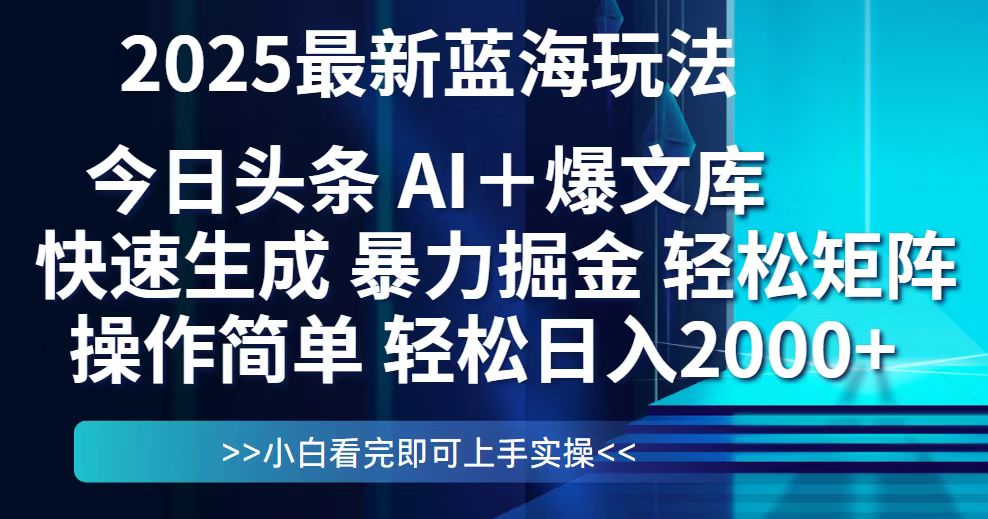 今日头条2025最新蓝海玩法，思路简单，复制粘贴，轻松实现矩阵日入2000+-百赚智库