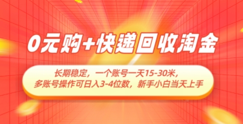 0元购+快递回收淘金，长期稳定，一个账号一天15-30米，多账号操作可日入3位数，新手小白当天上手-百赚智库