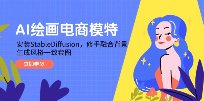 AI绘画电商模特，安装StableDiffusion，修手融合背景，生成风格一致套图-百赚智库