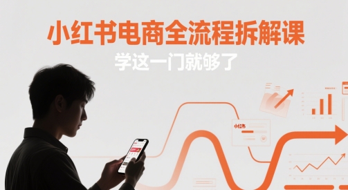小红书电商全流程拆解课，学这一门就够了-百赚智库
