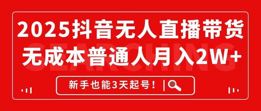 2025抖音无人直播带货，无成本月入2W+，新手也能3天起号！-百赚智库