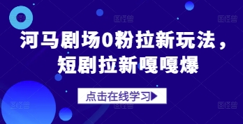 河马剧场0粉拉新玩法，短剧拉新嘎嘎爆-百赚智库