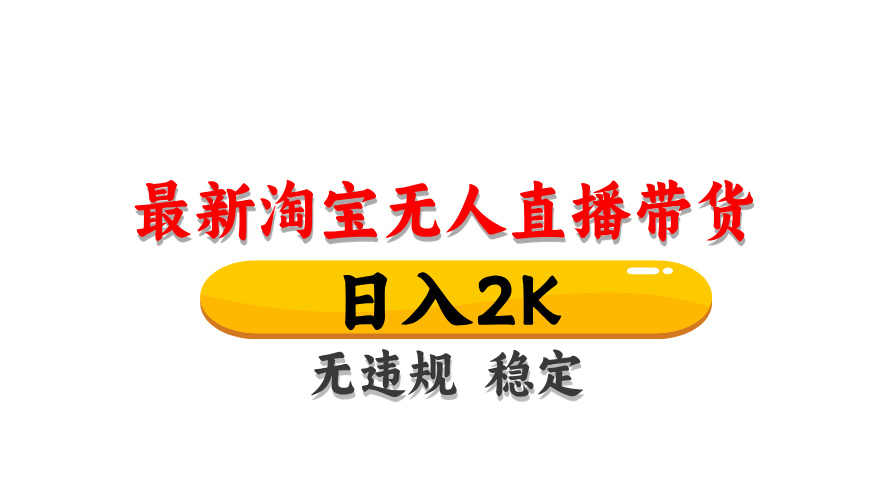 淘宝无人直播带货，日入2K，独家技术，无违规无封号，长期稳定，操作简单【揭秘】-百赚智库