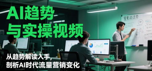 AI趋势与实操视频，从趋势解读入手，剖析AI时代流量营销变化-百赚智库