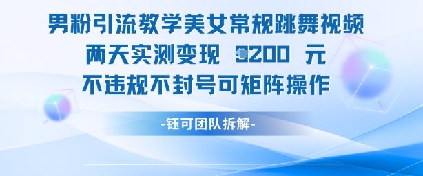 男粉引流教学美女常规跳舞视频两天实测变现1k+，不违规不封号可矩阵操作-百赚智库