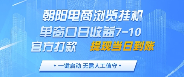 朝阳电商浏览挂G，单窗口日收益7-10，官方打款，单日提现到账，支持手机电脑【揭秘】-百赚智库