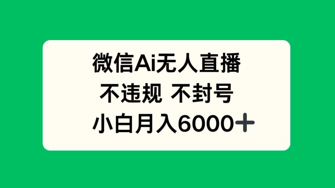 微信AI无人直播，不违规 不封号 ，小白月入6000+-百赚智库