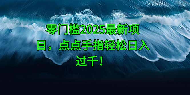 零门槛2025最新项目，点点手指轻松日入过千！-百赚智库