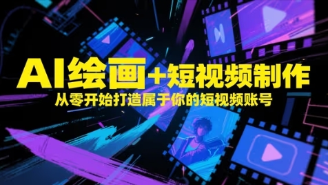 AI绘画+短视频制作，从零开始打造属于你的短视频账号-百赚智库