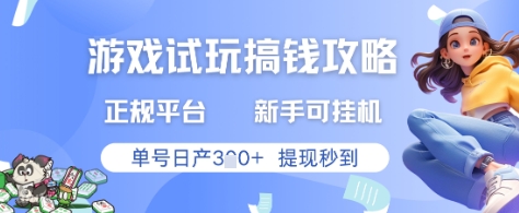 游戏试玩搞钱攻略正规平台，新手可挂G，单号日产3张+提现秒到【揭秘】-百赚智库