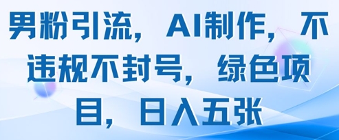 男粉引流，AI制作，不违规不封号，绿色项目，日入五张-百赚智库