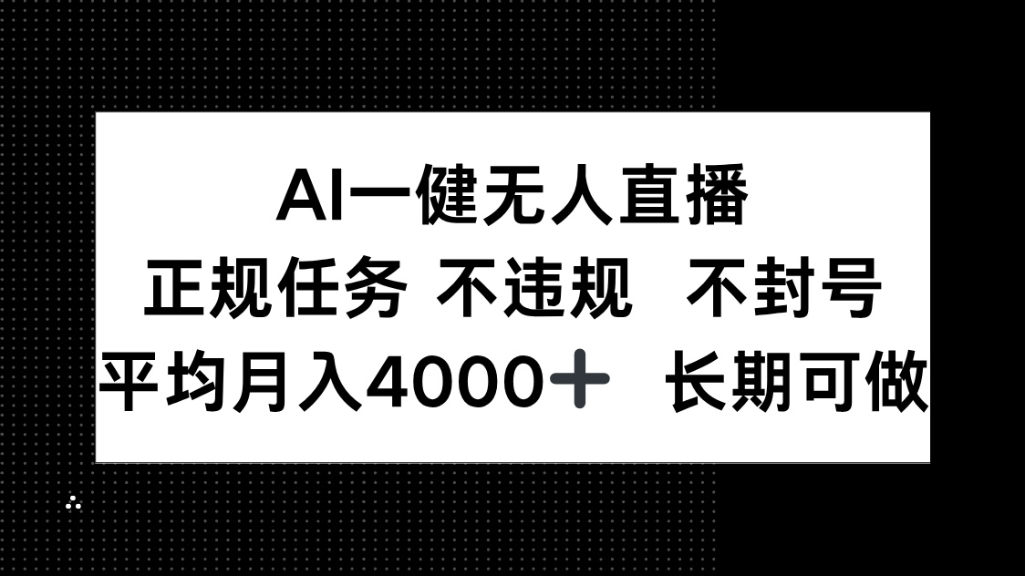 AI一键无人直播，正规任务 不违规 不封号，平均月入4000+ 长期可做-百赚智库