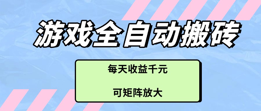 游戏全自动搬砖项目，每天收益千元，可矩阵放大-百赚智库