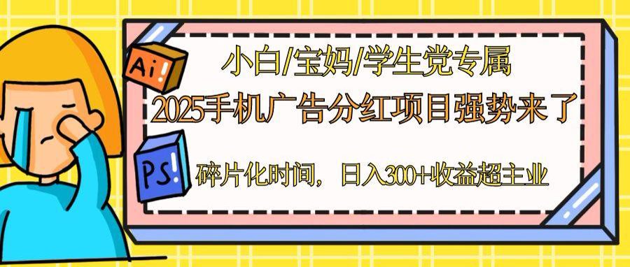 2025手机广告分红，一部手机日入300＋可矩阵！碎片化时间操作，副业超主业-百赚智库