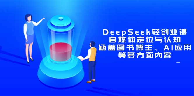 DeepSeek轻创业课：自媒体定位与认知，涵盖图书博主、AI应用等多方面内容-百赚智库