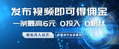 发布视频即可得佣金，一条最高6元，0投入 0粉丝  会发视频就行，月入过W，批量操作收益翻倍【揭秘】-百赚智库