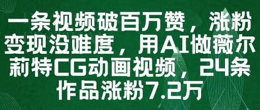 一条视频破百万赞，涨粉变现没难度，用AI做薇尔莉特CG动画视频，24条作品涨粉7.2W-百赚智库