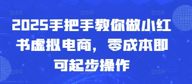 2025手把手教你做小红书虚拟电商，零成本即可起步操作-百赚智库
