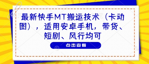 最新快手MT搬运技术(卡动图)，适用安卓手机，带货、短剧、风行均可-百赚智库