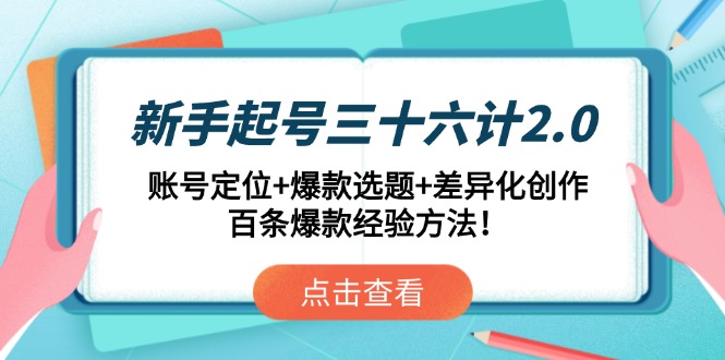 新手起号三十六计2.0：账号定位+爆款选题+差异化创作，百条爆款经验方法！-百赚智库