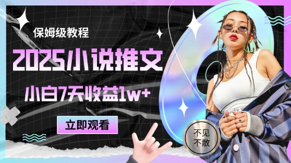 2025小说推文最新玩法，推文保姆级教程，小白7天收益1w+-百赚智库