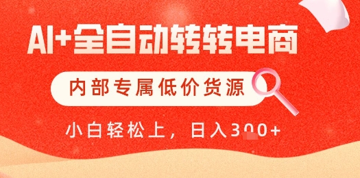 【AI+全自动转转电商】内部专属低价货源，全网首发，单日轻松变现几张【揭秘】-百赚智库