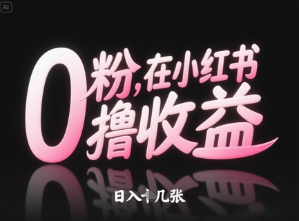 0粉在小红书撸收益，日入几张-百赚智库