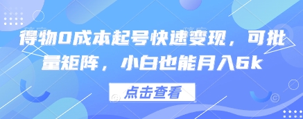 得物0成本起号快速变现，可批量矩阵，小白也能月入6k-百赚智库