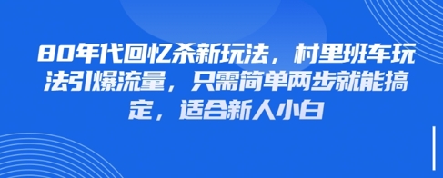 80年代回忆杀新玩法，村里班车玩法引爆流量，只需简单两步就能搞定，适合新人小白-百赚智库