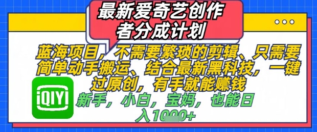 最新爱奇艺创作者分成计划，不需要繁琐的剪辑，只需要简单动手搬运，一键过原创，有手就能做-百赚智库