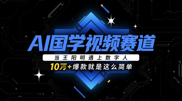 AI国学视频赛道：当王阳明遇上数字人，10w+爆款就是这么简单-百赚智库